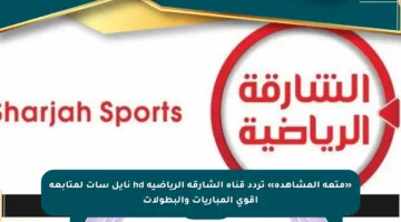 «متعة المشاهدة» تردد قناة الشارقة الرياضية hd نايل سات لمتابعة أقوى المباريات والبطولات